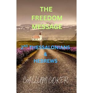 Coker, Callum THE FREEDOM MESSAGE: 2ND THESSALONIANS & HEBREWS Coker, Callum THE FREEDOM MESSAGE: 2ND THESSALONIANS & HEBREWS