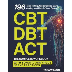Wilson The Complete CBT, DBT & ACT Workbook: 196 Tools to Regulate Emotions, Calm Anxiety, and Rebuild Inner Safety — With Somatic and Vagus Nerve Practices Wilson The Complete CBT, DBT & ACT Workbook: 196 Tools to Regulate Emotions, Calm Anxiety, and Rebuild Inner Safety — With Somatic and Vagus Nerve Practices