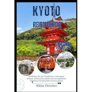 Fleischer, Niklas KYOTO REISEFÜHRER 2025: Entdecken Sie alte Traditionen, verborgene Schätze, authentische Küche und unvergessliche Erlebnisse im kulturellen Herzen Japans Fleischer, Niklas KYOTO REISEFÜHRER 2025: Entdecken Sie alte Traditionen, verborgene Schätze, authentische Küche und unvergessliche Erlebnisse im kulturellen Herzen Japans
