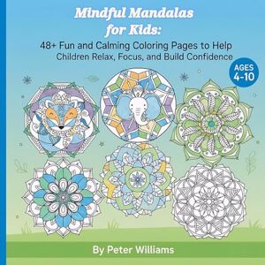 Williams, Peter Mindful Mandalas for Kids: 48+ Fun and Calming Coloring Pages to Help Children Relax, Focus, and Build Confidence: A Positive and Mindfulness Activity ... Ages 4–10 Boost Creativity, Calm Emotions Williams, Peter Mindful Mandalas for Kids: 48+ Fun and Calming Coloring Pages to Help Children Relax, Focus, and Build Confidence: A Positive and Mindfulness Activity ... Ages 4–10 Boost Creativity, Calm Emotions