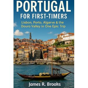 BROOKS, JAMES R PORTUGAL FOR FIRST-TIMERS: Lisbon, Porto, Algarve & the Douro Valley in One Epic Trip BROOKS, JAMES R PORTUGAL FOR FIRST-TIMERS: Lisbon, Porto, Algarve & the Douro Valley in One Epic Trip