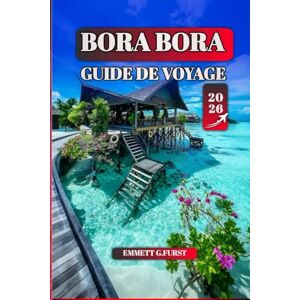 FURST, EMMETT G. BORA BORA GUIDE DE VOYAGE 2026: Conseils d'initiés, meilleures plages, meilleures activités et itinéraires pratiques pour des vacances inoubliables FURST, EMMETT G. BORA BORA GUIDE DE VOYAGE 2026: Conseils d'initiés, meilleures plages, meilleures activités et itinéraires pratiques pour des vacances inoubliables