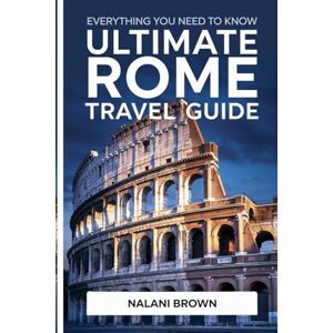 BROWN, NALANI EVERYTHING YOU NEED TO KNOW Ultimate Rome Travel Guide: ESSENTIAL LANDMARKS, HIDDEN GEMS, AND PRACTICAL TIPS FOR FIRST-TIMER VISITORS BROWN, NALANI EVERYTHING YOU NEED TO KNOW Ultimate Rome Travel Guide: ESSENTIAL LANDMARKS, HIDDEN GEMS, AND PRACTICAL TIPS FOR FIRST-TIMER VISITORS