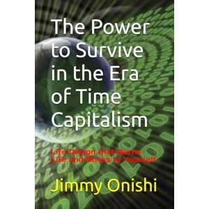 Onishi, Jimmy The Power to Survive in the Era of Time Capitalism: Life Design that Burns Life and Sticks to Yourself Onishi, Jimmy The Power to Survive in the Era of Time Capitalism: Life Design that Burns Life and Sticks to Yourself