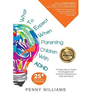 Williams, Penny What to Expect When Parenting Children with ADHD: A 9-step plan to master the struggles and triumphs of parenting a child with ADHD Williams, Penny What to Expect When Parenting Children with ADHD: A 9-step plan to master the struggles and triumphs of parenting a child with ADHD