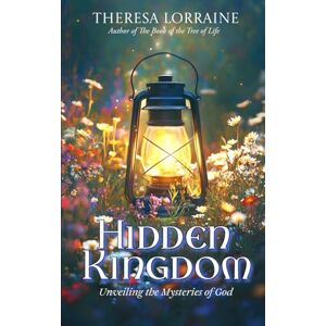 Lorraine, Theresa Hidden Kingdom: Unveiling the Mysteries of God Lorraine, Theresa Hidden Kingdom: Unveiling the Mysteries of God