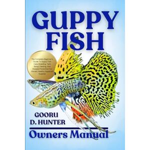 HUNTER, GOORU D GUPPY FISH: The Complete Beginner’s Guide To Guppy Fish Care, Breeding, Tank Setup, Feeding, And Disease Prevention For Vibrant, Healthy Aquarium Guppies HUNTER, GOORU D GUPPY FISH: The Complete Beginner’s Guide To Guppy Fish Care, Breeding, Tank Setup, Feeding, And Disease Prevention For Vibrant, Healthy Aquarium Guppies