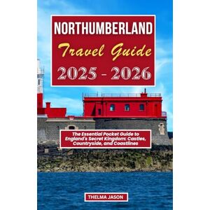 Jason, Thelma NORTHUMBERLAND TRAVEL GUIDE 2025-2026: The Essential Pocket Guide to England's Secret Kingdom: Castles, Countryside, and Coastlines Jason, Thelma NORTHUMBERLAND TRAVEL GUIDE 2025-2026: The Essential Pocket Guide to England's Secret Kingdom: Castles, Countryside, and Coastlines