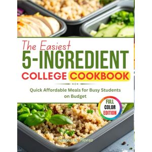 Alonso, Serena G. The Easiest 5-Ingredient College Cookbook: Quick Affordable Meals for Busy Students on Budget Alonso, Serena G. The Easiest 5-Ingredient College Cookbook: Quick Affordable Meals for Busy Students on Budget