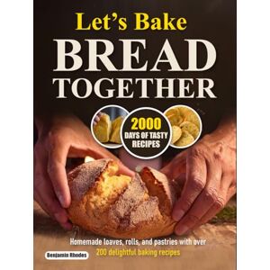 Rhodes, Benjamin Let’s Bake Bread Together: Homemade loaves, rolls, and pastries with over 200 delightful baking recipes Rhodes, Benjamin Let’s Bake Bread Together: Homemade loaves, rolls, and pastries with over 200 delightful baking recipes