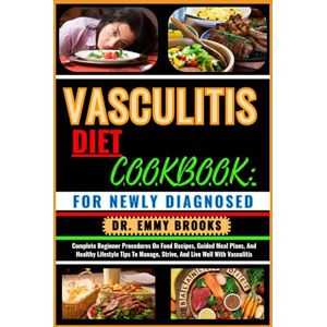 BROOKS, DR. EMMY VASCULITIS DIET COOKBOOK: FOR NEWLY DIAGNOSED: Complete Beginner Procedures On Food Recipes, Guided Meal Plans, And Healthy Lifestyle Tips To Manage, Strive, And Live Well With Vasculitis BROOKS, DR. EMMY VASCULITIS DIET COOKBOOK: FOR NEWLY DIAGNOSED: Complete Beginner Procedures On Food Recipes, Guided Meal Plans, And Healthy Lifestyle Tips To Manage, Strive, And Live Well With Vasculitis