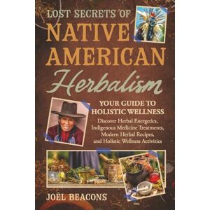 Beacons, Joël Lost Secrets of Native American Herbalism: Your Guide to Holistic Wellness (The Everyday Herbalist Series) Beacons, Joël Lost Secrets of Native American Herbalism: Your Guide to Holistic Wellness (The Everyday Herbalist Series)