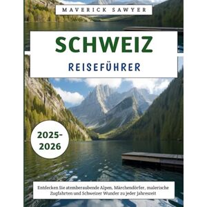 Sawyer, Maverick Schweiz Reiseführer 2025–2026: Entdecken Sie atemberaubende Alpen, Märchendörfer, malerische Zugfahrten und Schweizer Wunder zu jeder Jahreszeit Sawyer, Maverick Schweiz Reiseführer 2025–2026: Entdecken Sie atemberaubende Alpen, Märchendörfer, malerische Zugfahrten und Schweizer Wunder zu jeder Jahreszeit
