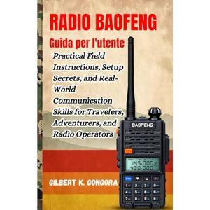 Gongora, Gilbert K. RADIO BAOFENG Guida per l'utente 2026: Istruzioni pratiche sul campo, segreti di configurazione e capacità di comunicazione nel mondo reale per viaggiatori, avventurieri e operatori radio Gongora, Gilbert K. RADIO BAOFENG Guida per l'utente 2026: Istruzioni pratiche sul campo, segreti di configurazione e capacità di comunicazione nel mondo reale per viaggiatori, avventurieri e operatori radio
