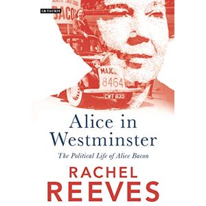 Rachel Reeves Alice in Westminster: The Political Life of Alice Bacon Rachel Reeves Alice in Westminster: The Political Life of Alice Bacon