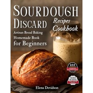 Devidson, Elena Sourdough Discard Recipes Cookbook: Artisan Bread Baking Homemade Book for Beginners, 255 cooking instructions, Zero-Waste, Full Color Edition Devidson, Elena Sourdough Discard Recipes Cookbook: Artisan Bread Baking Homemade Book for Beginners, 255 cooking instructions, Zero-Waste, Full Color Edition