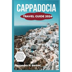 Barker CAPPADOCIA TRAVEL GUIDE 2024: CAPPADOCIA Unveiled: Explore, Experience, and Embrace the Magic of Turkey's Timeless Wonderland Barker CAPPADOCIA TRAVEL GUIDE 2024: CAPPADOCIA Unveiled: Explore, Experience, and Embrace the Magic of Turkey's Timeless Wonderland