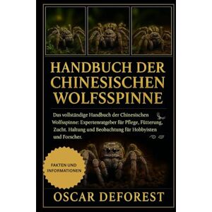 DEFOREST, OSCAR Handbuch der Chinesischen Wolfsspinne: Das vollständige Handbuch der Chinesischen Wolfsspinne: Expertenratgeber für Pflege, Fütterung, Zucht, Haltung und Beobachtung für Hobbyisten und Forscher. DEFOREST, OSCAR Handbuch der Chinesischen Wolfsspinne: Das vollständige Handbuch der Chinesischen Wolfsspinne: Expertenratgeber für Pflege, Fütterung, Zucht, Haltung und Beobachtung für Hobbyisten und Forscher.
