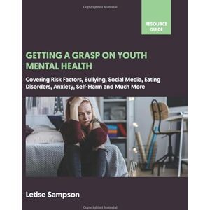 Sampson, Letise Getting a Grasp on Youth Mental Health: A Resource Guide for Teachers, Parents, Young People and the Wider Community Sampson, Letise Getting a Grasp on Youth Mental Health: A Resource Guide for Teachers, Parents, Young People and the Wider Community