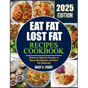 PARRY, MADY K. EAT FAT LOST FAT RECIPES COOKBOOK: Delicious High-Fat Recipes to Boost Metabolism and Burn Fat Naturally PARRY, MADY K. EAT FAT LOST FAT RECIPES COOKBOOK: Delicious High-Fat Recipes to Boost Metabolism and Burn Fat Naturally