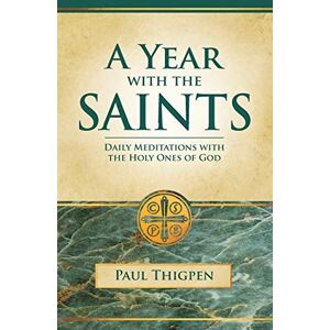 Thigpen Ph.D., Paul Year With the Saints (Paperbound): Daily Meditations With the Holy Ones of God Thigpen Ph.D., Paul Year With the Saints (Paperbound): Daily Meditations With the Holy Ones of God