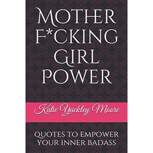Moore, Katie Yackley Mother F*cking Girl Power: a collection of quotes & mic drops to empower your inner badass Moore, Katie Yackley Mother F*cking Girl Power: a collection of quotes & mic drops to empower your inner badass
