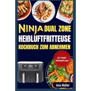 Mehler, Jana Ninja Dual Zone Heißluftfritteuse Kochbuch zum Abnehmen: Einfache, nahrhafte, herzgesunde, fettarme und proteinreiche Rezepte zur Zubereitung knuspriger Mahlzeiten für die Familie Mehler, Jana Ninja Dual Zone Heißluftfritteuse Kochbuch zum Abnehmen: Einfache, nahrhafte, herzgesunde, fettarme und proteinreiche Rezepte zur Zubereitung knuspriger Mahlzeiten für die Familie
