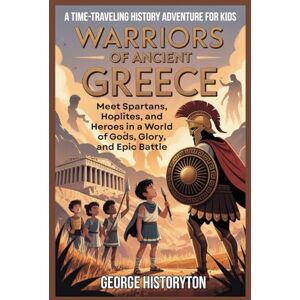 Historyton, George WARRIORS OF ANCIENT GREECE: A Time-Traveling History Adventure for Kids: Meet Spartans, Hoplites, and Heroes in a World of Gods, Glory, and Epic Battle (AMAZING HISTORY BOOKS FOR KIDS) Historyton, George WARRIORS OF ANCIENT GREECE: A Time-Traveling History Adventure for Kids: Meet Spartans, Hoplites, and Heroes in a World of Gods, Glory, and Epic Battle (AMAZING HISTORY BOOKS FOR KIDS)