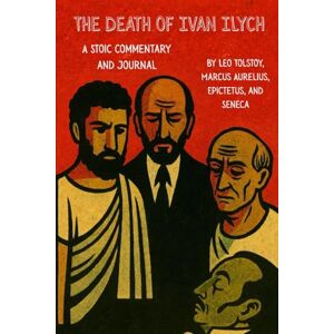 Tolstoy, Leo The Death of Ivan Ilych: A Stoic Commentary and Journal Tolstoy, Leo The Death of Ivan Ilych: A Stoic Commentary and Journal