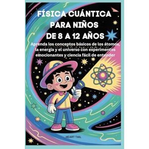 Tail, Heart FÍSICA CUÁNTICA PARA NIÑOS DE 8 A 12 AÑOS: Aprenda los conceptos básicos de los átomos, la energía y el universo con experimentos emocionantes y ciencia fácil de entender Tail, Heart FÍSICA CUÁNTICA PARA NIÑOS DE 8 A 12 AÑOS: Aprenda los conceptos básicos de los átomos, la energía y el universo con experimentos emocionantes y ciencia fácil de entender