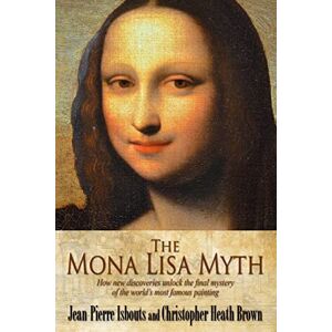 Isbouts, Dr. Jean-Pierre The Mona Lisa Myth: How new discoveries unlock the final mystery of the world's most famous painting Isbouts, Dr. Jean-Pierre The Mona Lisa Myth: How new discoveries unlock the final mystery of the world's most famous painting