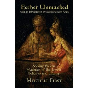 First, Mitchell Esther Unmasked: Solving Eleven Mysteries of the Jewish Holidays and Liturgy First, Mitchell Esther Unmasked: Solving Eleven Mysteries of the Jewish Holidays and Liturgy