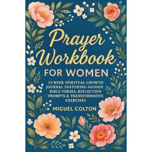 Colton, Miguel Prayer Workbook for Women: 52 Week Spiritual Growth Journal Featuring Guided Bible Verses, Reflection Prompts & Transformative Exercises Colton, Miguel Prayer Workbook for Women: 52 Week Spiritual Growth Journal Featuring Guided Bible Verses, Reflection Prompts & Transformative Exercises