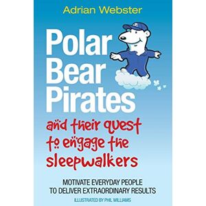 Webster, Adrian Polar Bear Pirates and Their Quest to Engage the Sleepwalkers: Motivate everyday people to deliver extraordinary results Webster, Adrian Polar Bear Pirates and Their Quest to Engage the Sleepwalkers: Motivate everyday people to deliver extraordinary results