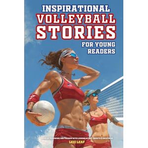 Leap, Lexi Inspirational Volleyball Stories for Young Readers: Tales of Teamwork and Triumph with Lessons in Grit, Growth & Greatness Leap, Lexi Inspirational Volleyball Stories for Young Readers: Tales of Teamwork and Triumph with Lessons in Grit, Growth & Greatness