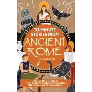 Chester, Joy 10-Minute Stories From Ancient Rome: The Mighty Mortals Who Built the Greatest Empire the World has ever known. Chester, Joy 10-Minute Stories From Ancient Rome: The Mighty Mortals Who Built the Greatest Empire the World has ever known.