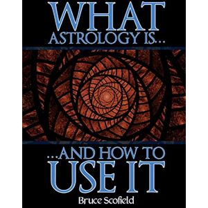 Scofield, Bruce What Astrology is and How To Use it Scofield, Bruce What Astrology is and How To Use it