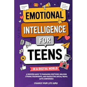 Change Your Life Guru Emotional Intelligence for Teens in a Digital World: A Modern Guide to Managing Emotions, Building Strong Friendships & Navigating Social Media with Confidence (Social Skills for Teens) Change Your Life Guru Emotional Intelligence for Teens in a Digital World: A Modern Guide to Managing Emotions, Building Strong Friendships & Navigating Social Media with Confidence (Social Skills for Teens)