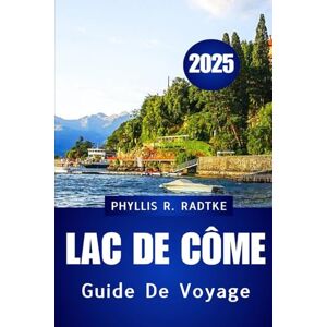 Radtke, Phyllis R. GUIDE DE VOYAGE DU LAC DE CÔME 2025: Découvrez le cœur De la destination lacustre la plus élégante d'Italie Radtke, Phyllis R. GUIDE DE VOYAGE DU LAC DE CÔME 2025: Découvrez le cœur De la destination lacustre la plus élégante d'Italie