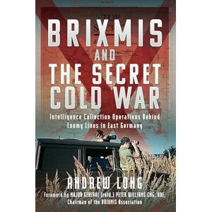 Andrew Long BRIXMIS and the Secret Cold War: Intelligence Collection Operations Behind Enemy Lines in East Germany Andrew Long BRIXMIS and the Secret Cold War: Intelligence Collection Operations Behind Enemy Lines in East Germany