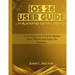 Melvin, Josh C. IOS 26 USER GUIDE FOR SENIORS AND BEGINNERS: Everything You Need to Master Your iPhone and Enjoy Its Features Melvin, Josh C. IOS 26 USER GUIDE FOR SENIORS AND BEGINNERS: Everything You Need to Master Your iPhone and Enjoy Its Features