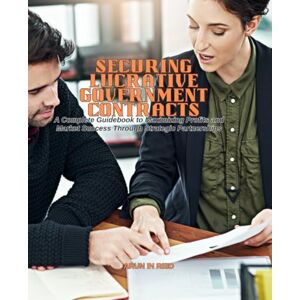 Reid, Arun In Securing Lucrative Government Contracts: A Complete Guidebook to Maximizing Profits and Market Success Through Strategic Partnerships Reid, Arun In Securing Lucrative Government Contracts: A Complete Guidebook to Maximizing Profits and Market Success Through Strategic Partnerships