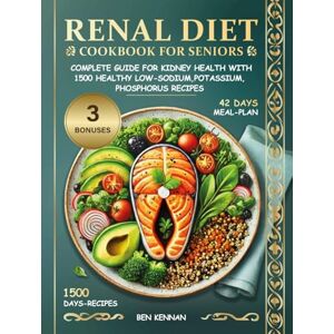 Kennan, Ben Renal Diet Cookbook for Seniors: Complete Guide for Kidney Health with 1500 Days of Healthy Low-Sodium, Potassium, Phosphorus Recipes Plus 42-Day Meal Plan to Manage Kidney Disease Kennan, Ben Renal Diet Cookbook for Seniors: Complete Guide for Kidney Health with 1500 Days of Healthy Low-Sodium, Potassium, Phosphorus Recipes Plus 42-Day Meal Plan to Manage Kidney Disease