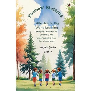Anjali Gupta Rainbow Blossoms: Little Hearts, Big World Learning: Bringing Learnings of Empathy and Understanding into Our Classrooms Anjali Gupta Rainbow Blossoms: Little Hearts, Big World Learning: Bringing Learnings of Empathy and Understanding into Our Classrooms