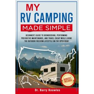 Knowles, Dr Barry My RV Camping Made Simple: Beginner’s Guide to Boondocking, Performing Preventive Maintenance, and Travel Cheap While Living the Outdoor Freedom Lifestyle on the Open Road Knowles, Dr Barry My RV Camping Made Simple: Beginner’s Guide to Boondocking, Performing Preventive Maintenance, and Travel Cheap While Living the Outdoor Freedom Lifestyle on the Open Road