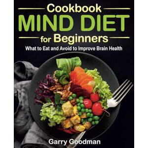 Goodman, Garry MIND DIET Cookbook for Beginners: What to Eat and Avoid to Improve Brain Health (The Alzheimer's Prevention Food Guide & Cookbook) Goodman, Garry MIND DIET Cookbook for Beginners: What to Eat and Avoid to Improve Brain Health (The Alzheimer's Prevention Food Guide & Cookbook)