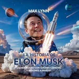 Lynn, Max La Historia De Elon Musk: Quién Ideó Coches-Cohete Y Misiones A Marte?: 3 (Personas Sobre las Que Vale la Pena Leer Para Niños) Lynn, Max La Historia De Elon Musk: Quién Ideó Coches-Cohete Y Misiones A Marte?: 3 (Personas Sobre las Que Vale la Pena Leer Para Niños)