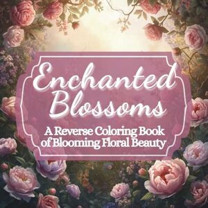 Stone, Story Enchanted Blossoms: A Reverse Coloring Book of Blooming Floral Beauty Stone, Story Enchanted Blossoms: A Reverse Coloring Book of Blooming Floral Beauty