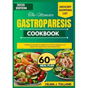 J. Tolland, Velma THE ULTIMATE GASTROPARESIS COOKBOOK: Wholesome Recipes for Beginners to Soothe Digestion, and Restore Gut Health with a 60-Day Meal Plan J. Tolland, Velma THE ULTIMATE GASTROPARESIS COOKBOOK: Wholesome Recipes for Beginners to Soothe Digestion, and Restore Gut Health with a 60-Day Meal Plan