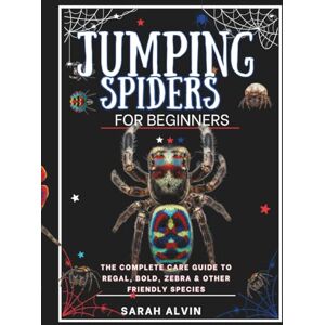 Alvin, Sarah Jumping Spiders for Beginners: The Complete Care Guide to Regal, Bold, Zebra & Other Friendly Species Alvin, Sarah Jumping Spiders for Beginners: The Complete Care Guide to Regal, Bold, Zebra & Other Friendly Species
